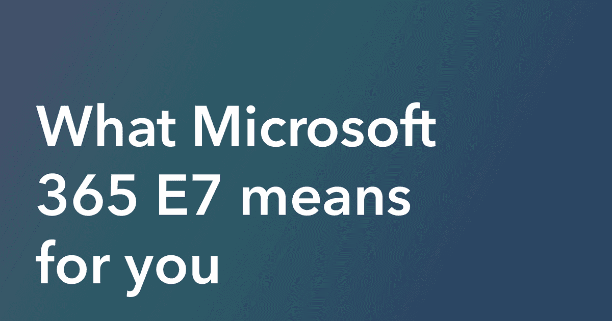 What Microsoft 365 E7 means for you